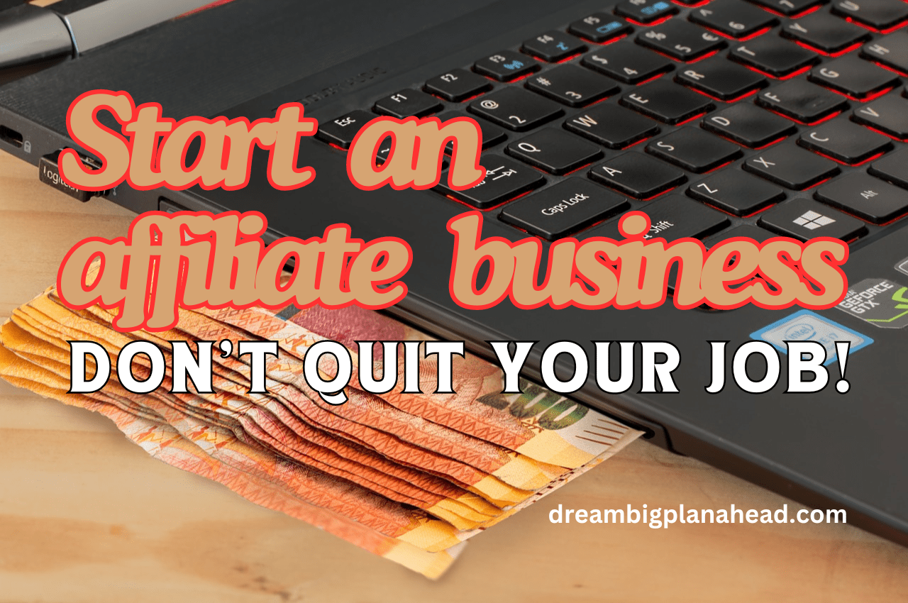 Start an Affiliate Business Now: Don’t Quit Your Job!